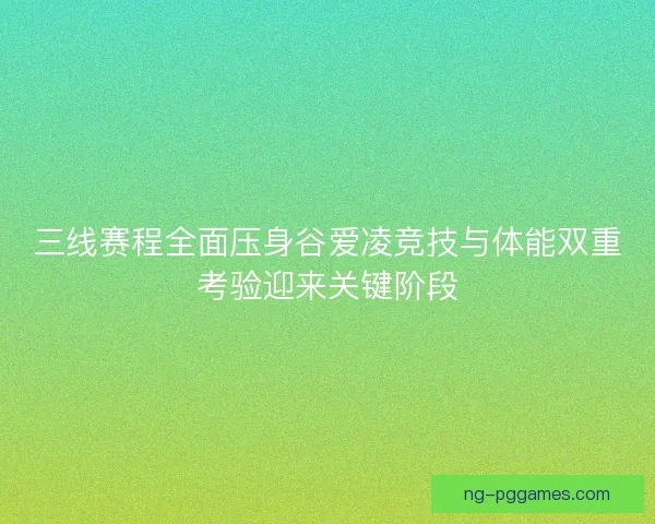 三线赛程全面压身谷爱凌竞技与体能双重考验迎来关键阶段