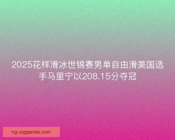 2025花样滑冰世锦赛男单自由滑美国选手马里宁以208.15分夺冠